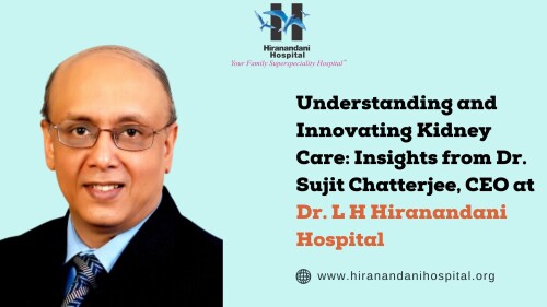 Understanding and Innovating Kidney Care Insights from Dr. Sujit Chatterjee, CEO at Dr. L H Hiranand