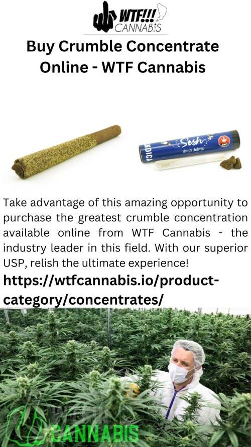 Take advantage of this amazing opportunity to purchase the greatest crumble concentration available online from WTF Cannabis - the industry leader in this field. With our superior USP, relish the ultimate experience!

https://wtfcannabis.io/product-category/concentrates/